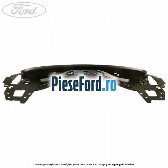 Panou spate inferior 3/5 usi Ford Focus 2004-2007 1.8 125 cp Panou spate inferior 3/5 usi Ford Focus 2004-2007 1.8 125 cp Q7DA, QQDA, QQDB benzina