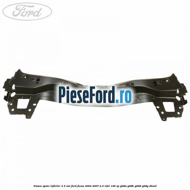 Panou spate inferior 3/5 usi Ford Focus 2004-2007 2.0 TDCi 136 cp Panou spate inferior 3/5 usi Ford Focus 2004-2007 2.0 TDCi 136 cp G6DA, G6DB, G6DD, G6DG diesel