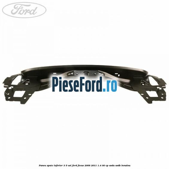 Panou spate inferior 3/5 usi Ford Focus 2008-2011 1.4 80 cp ASDA, ASDB benzina
