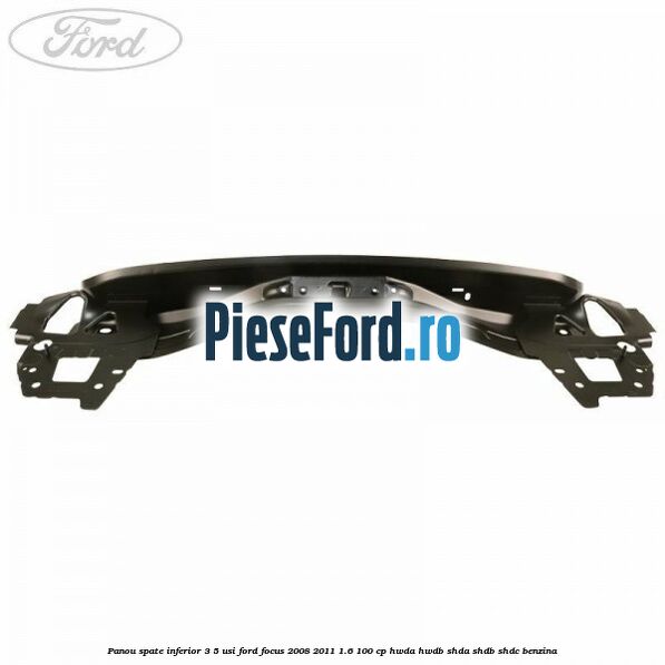 Panou spate inferior 3/5 usi Ford Focus 2008-2011 1.6 100 cp Panou spate inferior 3/5 usi Ford Focus 2008-2011 1.6 100 cp HWDA, HWDB, SHDA, SHDB, SHDC benzina