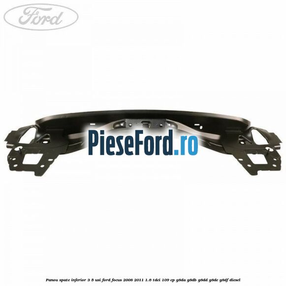 Panou spate inferior 3/5 usi Ford Focus 2008-2011 1.6 TDCi 109 cp Panou spate inferior 3/5 usi Ford Focus 2008-2011 1.6 TDCi 109 cp G8DA, G8DB, G8DD, G8DE, G8DF diesel