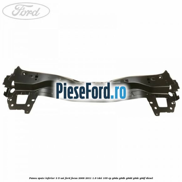 Panou spate inferior 3/5 usi Ford Focus 2008-2011 1.6 TDCi 109 cp Panou spate inferior 3/5 usi Ford Focus 2008-2011 1.6 TDCi 109 cp G8DA, G8DB, G8DD, G8DE, G8DF diesel