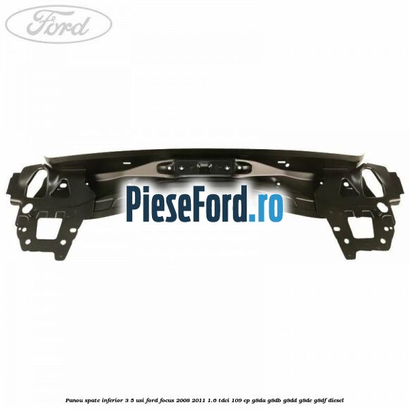 Panou spate inferior 3/5 usi Ford Focus 2008-2011 1.6 TDCi 109 cp Panou spate inferior 3/5 usi Ford Focus 2008-2011 1.6 TDCi 109 cp G8DA, G8DB, G8DD, G8DE, G8DF diesel