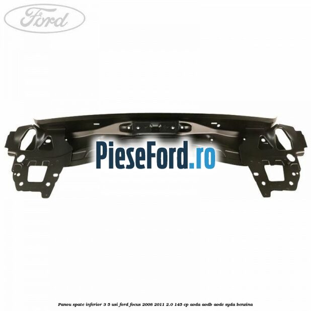 Panou spate inferior 3/5 usi Ford Focus 2008-2011 2.0 145 cp AODA, AODB, AODE, SYDA benzina