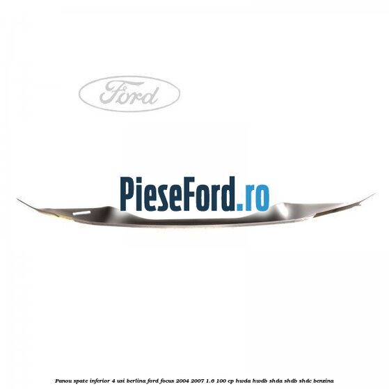Panou spate inferior 4 usi berlina Ford Focus 2004-2007 1.6 100 cp HWDA, HWDB, SHDA, SHDB, SHDC benzina