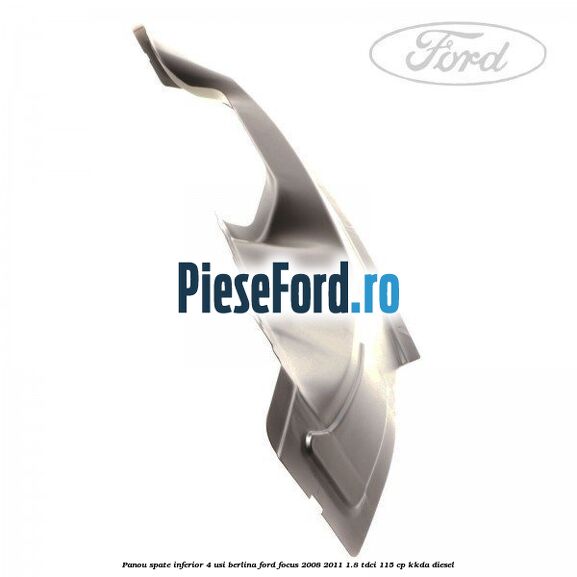Panou spate inferior 4 usi berlina Ford Focus 2008-2011 1.8 TDCi 115 cp KKDA diesel
