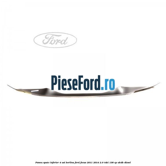 Panou spate inferior 4 usi berlina Ford Focus 2011-2014 2.0 TDCi 136 cp UKDB diesel