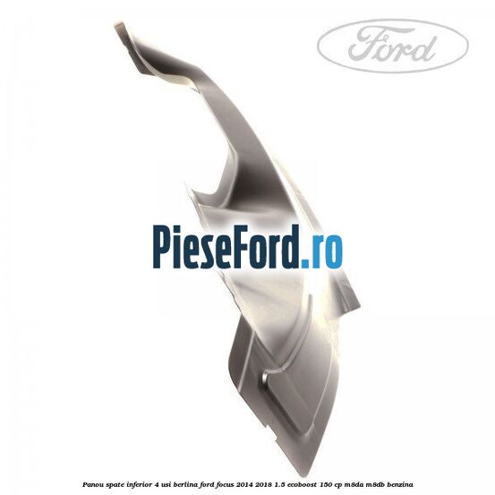 Panou spate inferior 4 usi berlina Ford Focus 2014-2018 1.5 EcoBoost 150 cp M8DA, M8DB benzina