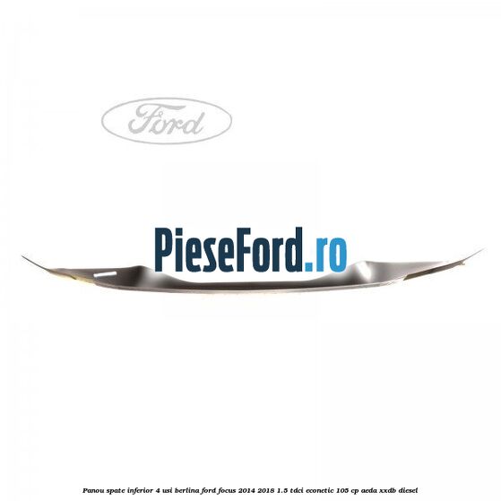 Panou spate inferior 4 usi berlina Ford Focus 2014-2018 1.5 TDCi ECOnetic 105 cp AEDA, XXDB diesel