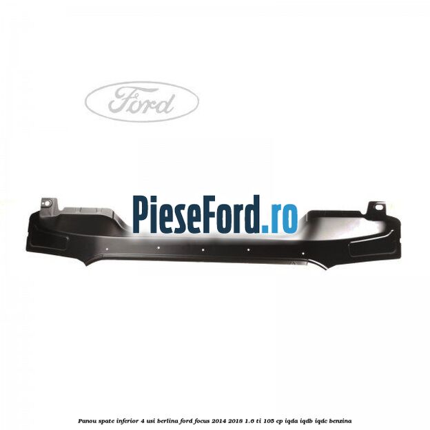 Panou spate inferior 4 usi berlina Ford Focus 2014-2018 1.6 Ti 105 cp Panou spate inferior 4 usi berlina Ford Focus 2014-2018 1.6 Ti 105 cp IQDA, IQDB, IQDC benzina