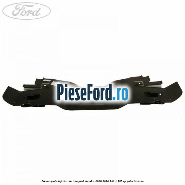 Panou spate inferior berlina Ford Mondeo 2008-2014 1.6 Ti 125 cp Panou spate inferior berlina Ford Mondeo 2008-2014 1.6 Ti 125 cp PNBA benzina