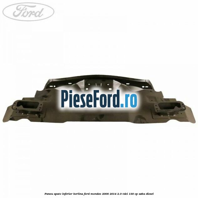 Panou spate inferior berlina Ford Mondeo 2008-2014 2.0 TDCi 130 cp Panou spate inferior berlina Ford Mondeo 2008-2014 2.0 TDCi 130 cp AZBA diesel