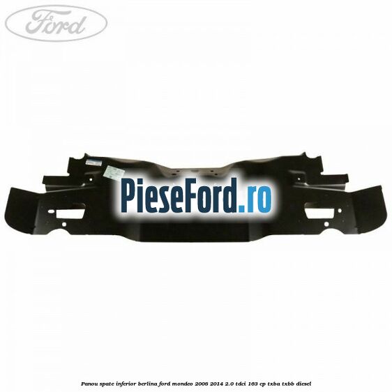 Panou spate inferior berlina Ford Mondeo 2008-2014 2.0 TDCi 163 cp Panou spate inferior berlina Ford Mondeo 2008-2014 2.0 TDCi 163 cp TXBA, TXBB diesel