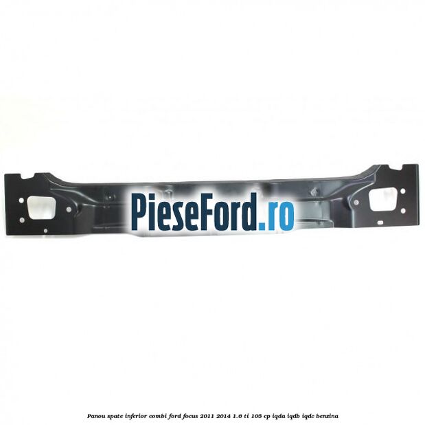 Panou spate inferior combi Ford Focus 2011-2014 1.6 Ti 105 cp IQDA, IQDB, IQDC benzina