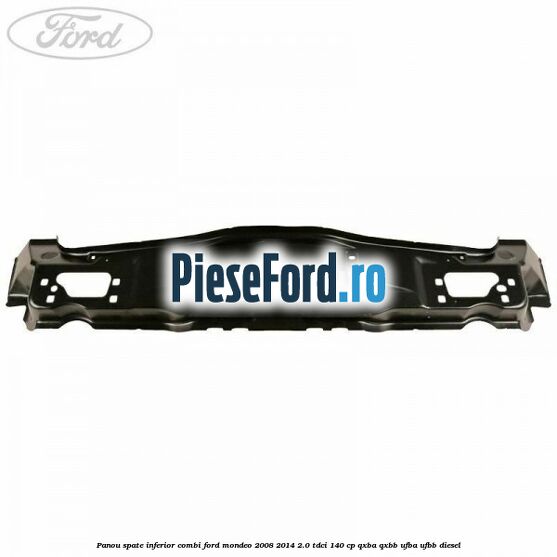 Panou spate inferior combi Ford Mondeo 2008-2014 2.0 TDCi 140 cp QXBA, QXBB, UFBA, UFBB diesel