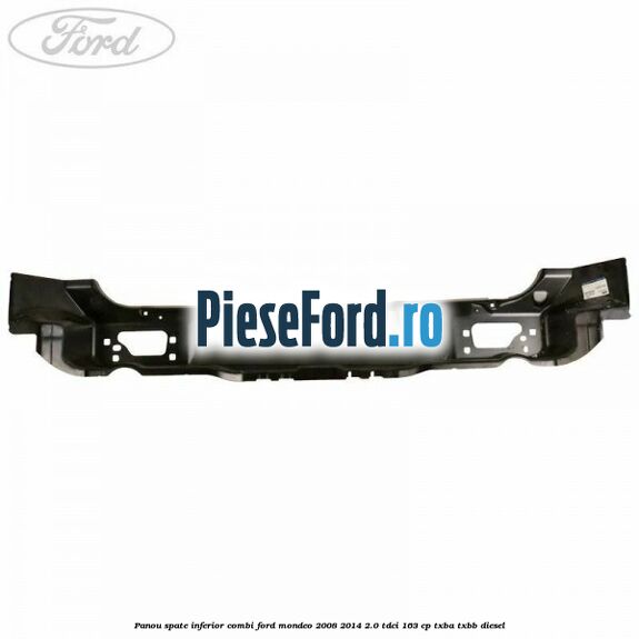Panou spate inferior combi Ford Mondeo 2008-2014 2.0 TDCi 163 cp Panou spate inferior combi Ford Mondeo 2008-2014 2.0 TDCi 163 cp TXBA, TXBB diesel