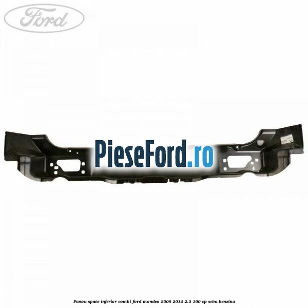 Panou spate inferior combi Ford Mondeo 2008-2014 2.3 160 cp Panou spate inferior combi Ford Mondeo 2008-2014 2.3 160 cp SEBA benzina