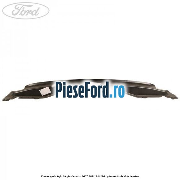 Panou spate inferior Ford C-Max 2007-2011 1.6 116 cp HXDA, HXDB, SIDA benzina