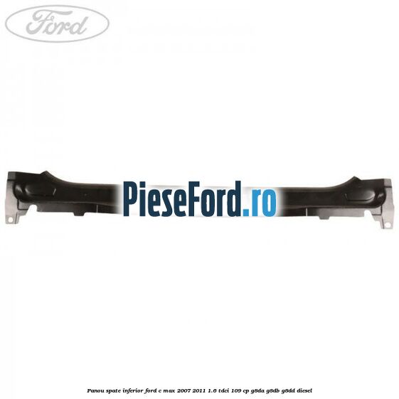 Panou spate inferior Ford C-Max 2007-2011 1.6 TDCi 109 cp G8DA, G8DB, G8DD diesel