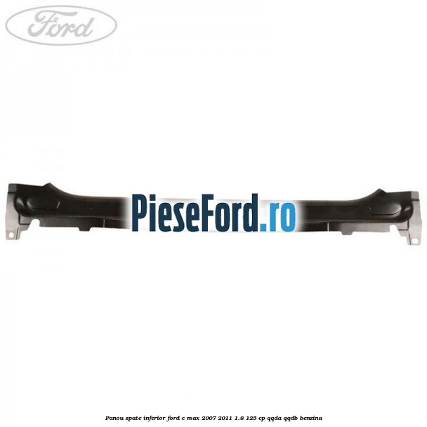 Panou spate inferior Ford C-Max 2007-2011 1.8 125 cp QQDA, QQDB benzina