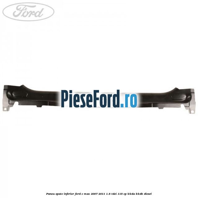 Panou spate inferior Ford C-Max 2007-2011 1.8 TDCi 115 cp KKDA, KKDB diesel