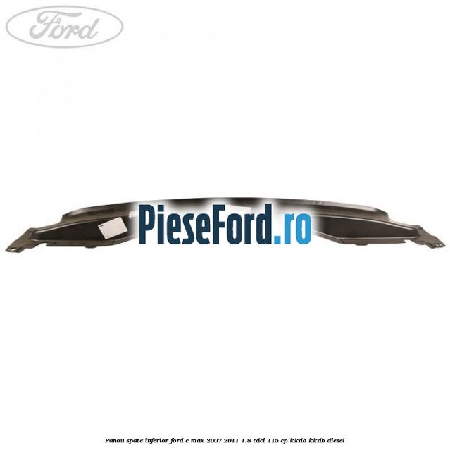 Panou spate inferior Ford C-Max 2007-2011 1.8 TDCi 115 cp KKDA, KKDB diesel
