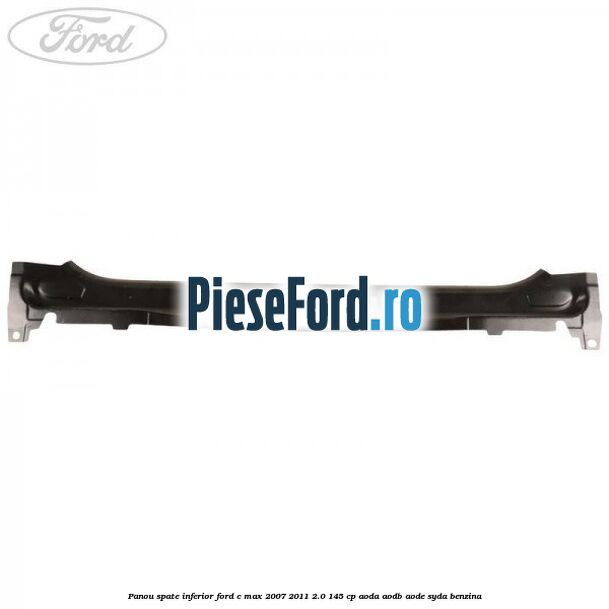 Panou spate inferior Ford C-Max 2007-2011 2.0 145 cp Panou spate inferior Ford C-Max 2007-2011 2.0 145 cp AODA, AODB, AODE, SYDA benzina