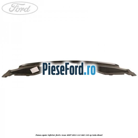 Panou spate inferior Ford C-Max 2007-2011 2.0 TDCi 110 cp IXDA diesel