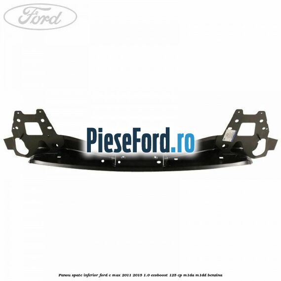 Panou spate inferior Ford C-Max 2011-2015 1.0 EcoBoost 125 cp M1DA, M1DD benzina