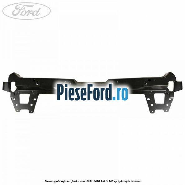 Panou spate inferior Ford C-Max 2011-2015 1.6 Ti 105 cp IQDA, IQDB benzina
