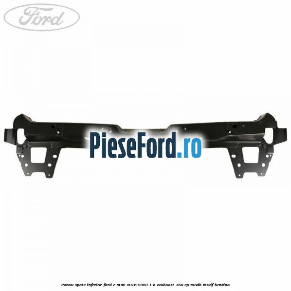 Panou spate inferior Ford C-Max 2016-2020 1.5 EcoBoost 150 cp M8DB, M8DF benzina