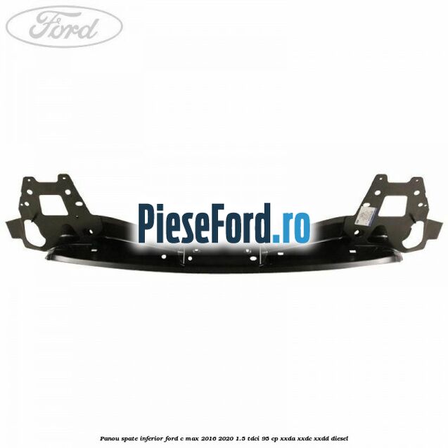 Panou spate inferior Ford C-Max 2016-2020 1.5 TDCi 95 cp Panou spate inferior Ford C-Max 2016-2020 1.5 TDCi 95 cp XXDA, XXDC, XXDD diesel