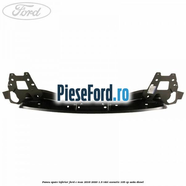 Panou spate inferior Ford C-Max 2016-2020 1.5 TDCi ECOnetic 105 cp AEDA diesel