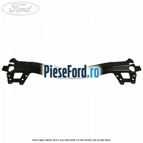 Panou spate inferior Ford C-Max 2016-2020 1.5 TDCi ECOnetic 105 cp AEDA diesel