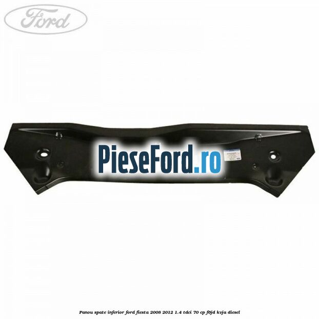 Panou spate inferior Ford Fiesta 2008-2012 1.4 TDCi 70 cp F6JD, KVJA diesel