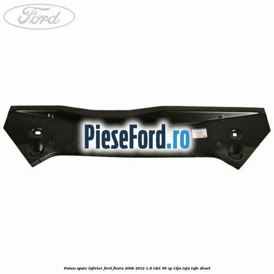 Panou spate inferior Ford Fiesta 2008-2012 1.6 TDCi 95 cp Panou spate inferior Ford Fiesta 2008-2012 1.6 TDCi 95 cp T3JA, TZJA, TZJB diesel