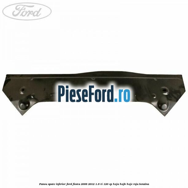 Panou spate inferior Ford Fiesta 2008-2012 1.6 Ti 120 cp HXJA, HXJB, HXJE, RVJA benzina