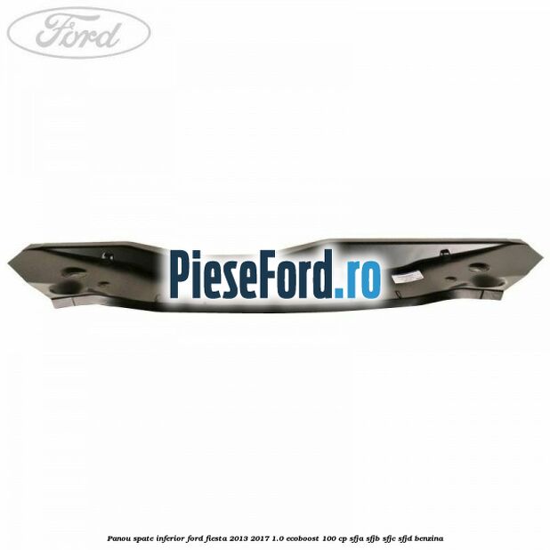 Panou spate inferior Ford Fiesta 2013-2017 1.0 EcoBoost 100 cp SFJA, SFJB, SFJC, SFJD benzina