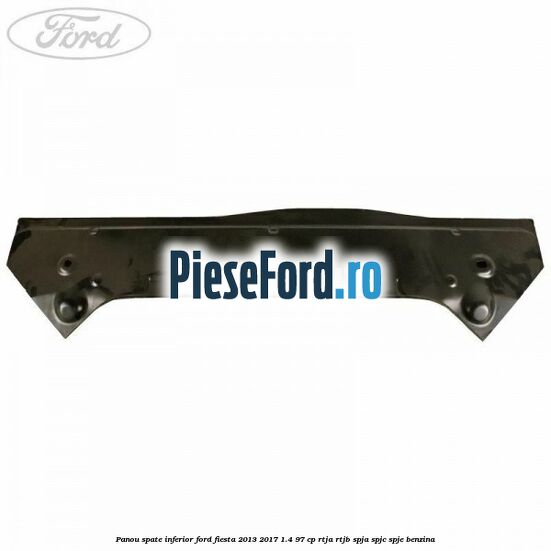 Panou spate inferior Ford Fiesta 2013-2017 1.4 97 cp RTJA, RTJB, SPJA, SPJC, SPJE benzina