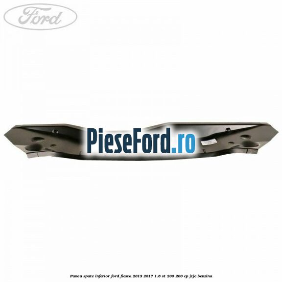 Panou spate inferior Ford Fiesta 2013-2017 1.6 ST 200 200 cp JTJC benzina