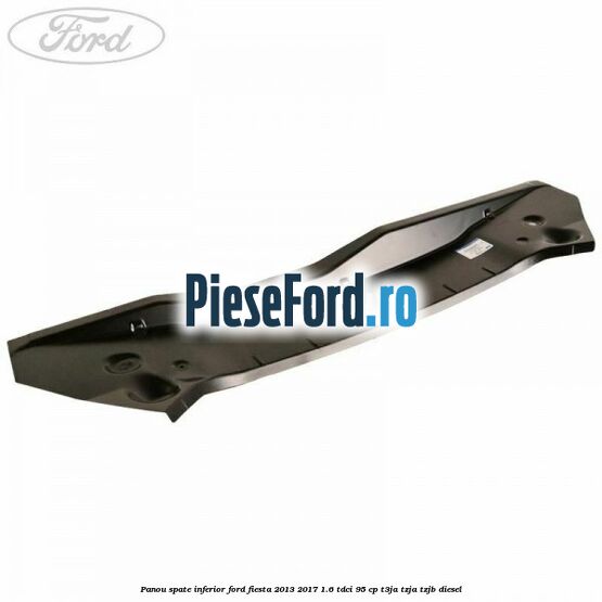 Panou spate inferior Ford Fiesta 2013-2017 1.6 TDCi 95 cp T3JA, TZJA, TZJB diesel
