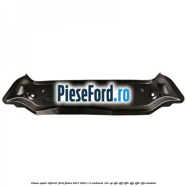 Panou spate inferior Ford Fiesta 2017-2023 1.0 EcoBoost 101 cp SFJE, SFJF, SFJH, SFJJ, SFJK, SFJN benzina