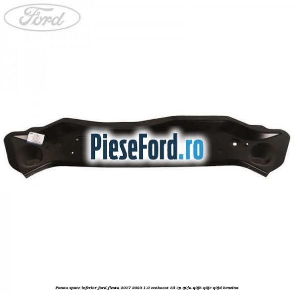Panou spate inferior Ford Fiesta 2017-2023 1.0 EcoBoost 85 cp Q0JA, Q0JB, Q0JC, Q0JD benzina