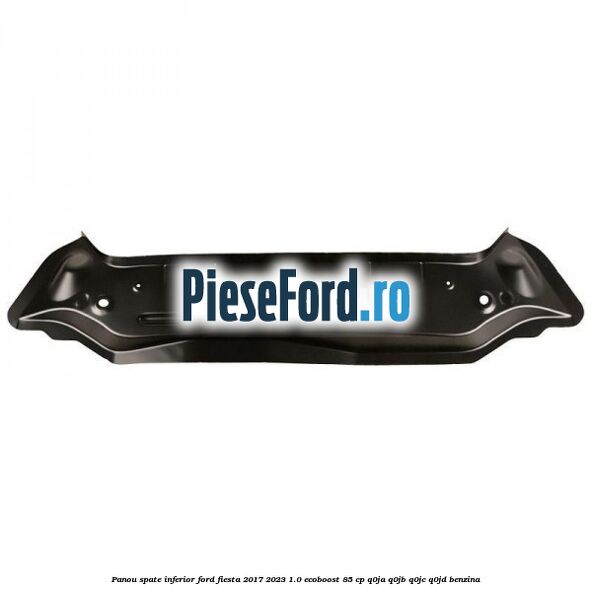 Panou spate inferior Ford Fiesta 2017-2023 1.0 EcoBoost 85 cp Q0JA, Q0JB, Q0JC, Q0JD benzina