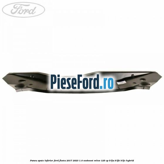Panou spate inferior Ford Fiesta 2017-2023 1.0 EcoBoost mHEV 125 cp B7JA, B7JB, B7JC Hybrid