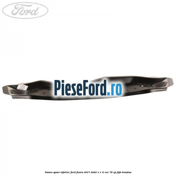 Panou spate inferior Ford Fiesta 2017-2023 1.1 Ti-VCT 75 cp FSJB benzina