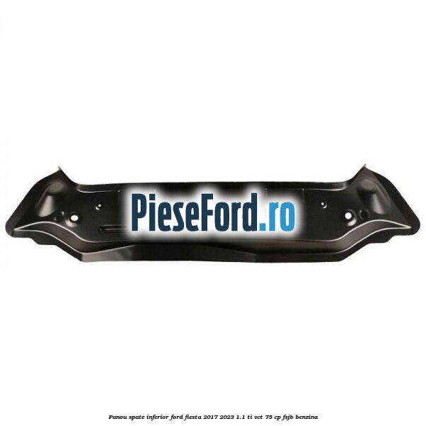 Panou spate inferior Ford Fiesta 2017-2023 1.1 Ti-VCT 75 cp FSJB benzina