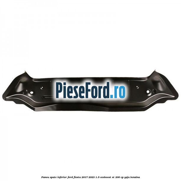 Panou spate inferior Ford Fiesta 2017-2023 1.5 EcoBoost ST 200 cp YZJA benzina