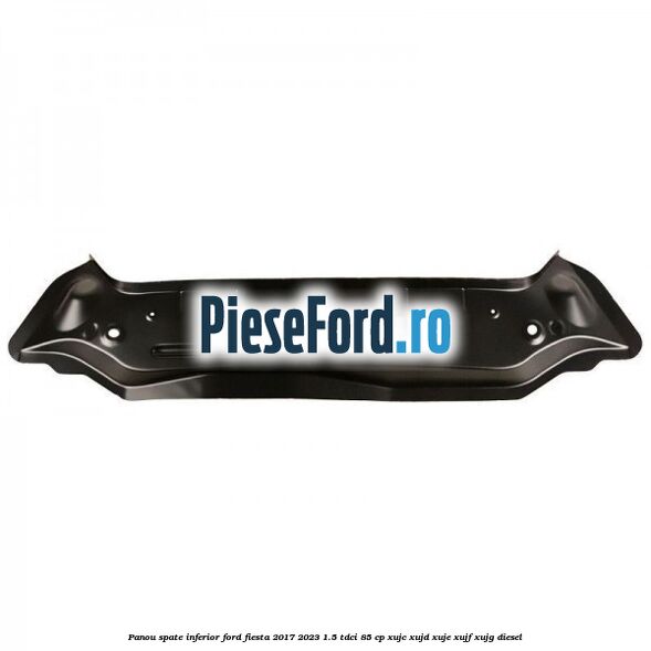 Panou spate inferior Ford Fiesta 2017-2023 1.5 TDCi 85 cp XUJC, XUJD, XUJE, XUJF, XUJG diesel