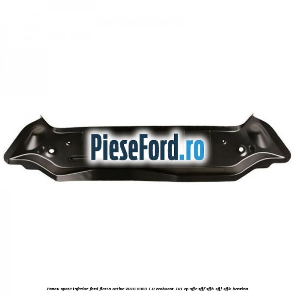 Panou spate inferior Ford Fiesta Active 2018-2023 1.0 EcoBoost 101 cp SFJE, SFJF, SFJH, SFJJ, SFJK benzina